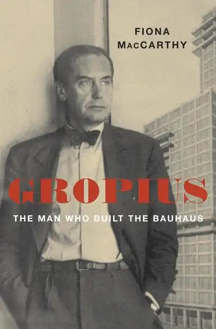 Gropius: The Man Who Built the Bauhaus - Hardcover