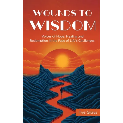Wounds to Wisdom : Voices of Hope, Healing and Redemption in the Face of Life's Challenges - Paperback