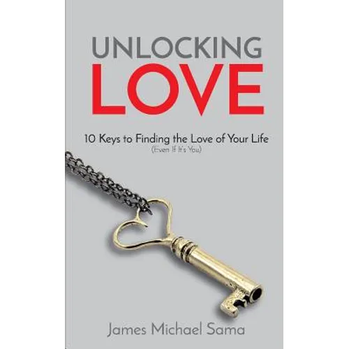Unlocking Love: 10 Keys to Finding the Love of Your Life (Even If It's You) - Paperback