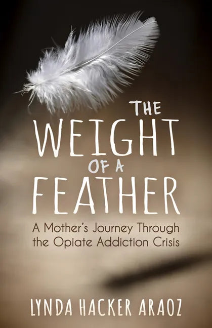 The Weight of a Feather: A Mother's Journey Through the Opiates Addiction Crisis - Paperback