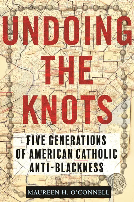 Undoing the Knots: Five Generations of American Catholic Anti-Blackness - Hardcover