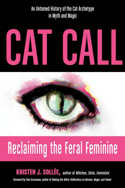 Cat Call: Reclaiming the Feral Feminine (an Untamed History of the Cat Archetype in Myth and Magic) - Paperback