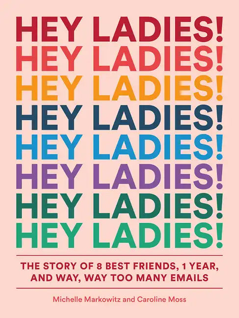 Hey Ladies!: The Story of 8 Best Friends, 1 Year, and Way, Way Too Many Emails - Paperback