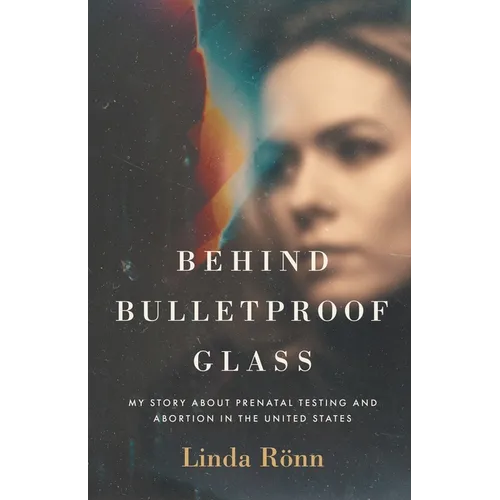 Behind Bulletproof Glass: My Story About Prenatal Testing and Abortion in the United States - Paperback