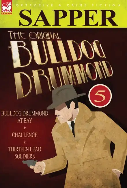 The Original Bulldog Drummond: 5-Bulldog Drummond at Bay, Challenge & Thirteen Lead Soldiers - Hardcover