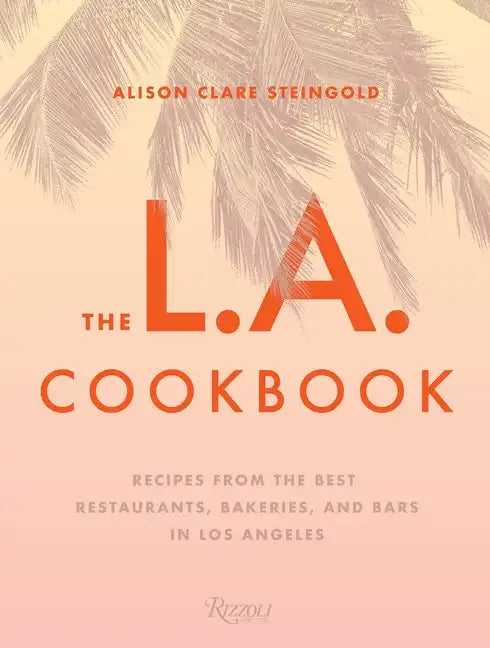 The L.A. Cookbook: Recipes from the Best Restaurants, Bakeries, and Bars in Los Angeles - Hardcover