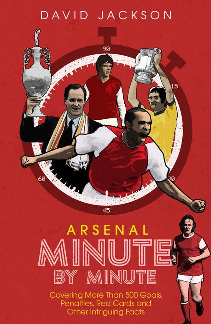 Arsenal Minute by Minute: The Gunners' Most Historic Moments - Hardcover