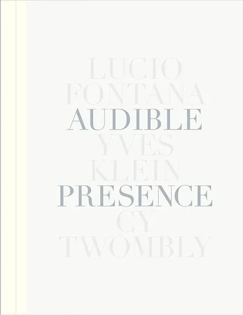Audible Presence: Lucio Fontana, Yves Klein, Cy Twombly - Hardcover