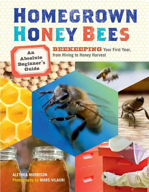 Homegrown Honey Bees: An Absolute Beginner's Guide to Beekeeping Your First Year, from Hiving to Honey Harvest - Paperback
