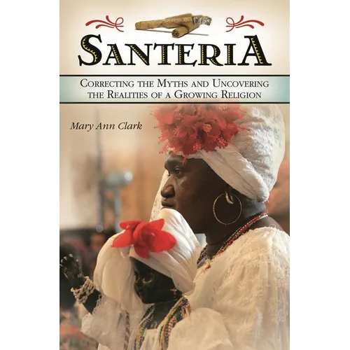 Santeria: Correcting the Myths and Uncovering the Realities of a Growing Religion - Hardcover