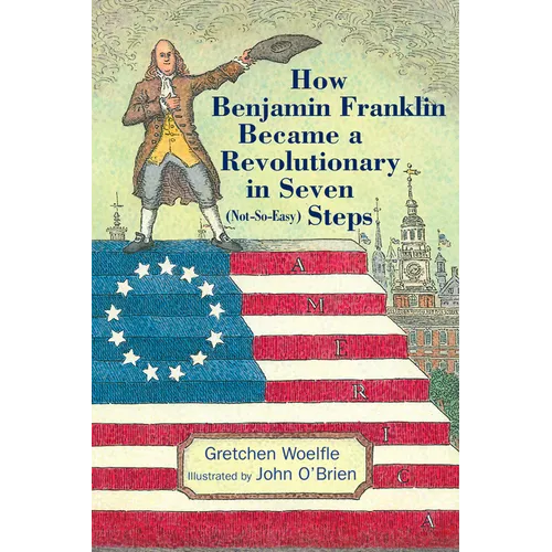 How Benjamin Franklin Became a Revolutionary in Seven (Not-So-Easy) Steps - Hardcover