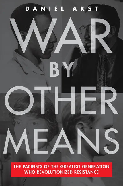 War by Other Means: The Pacifists of the Greatest Generation Who Revolutionized Resistance - Hardcover