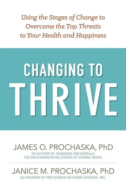 Changing to Thrive: Using the Stages of Change to Overcome the Top Threats to Your Health and Happiness - Paperback