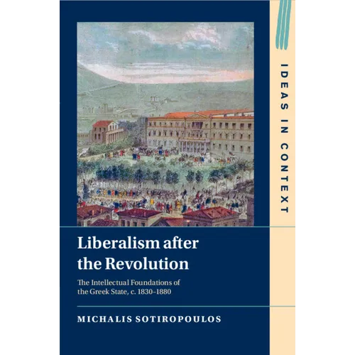 Liberalism After the Revolution: The Intellectual Foundations of the Greek State, C. 1830-1880 - Paperback