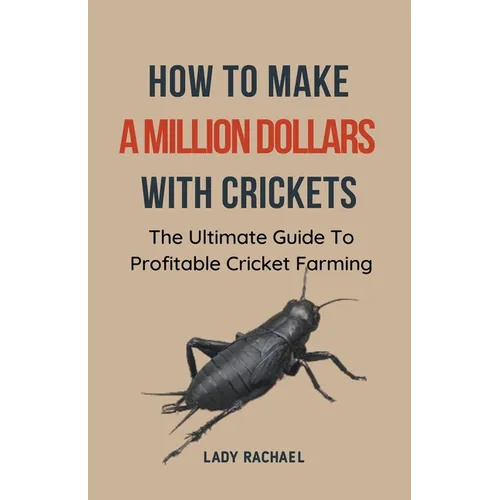 How To Make A Million Dollars With Crickets: The Ultimate Guide To Profitable Cricket Farming - Paperback