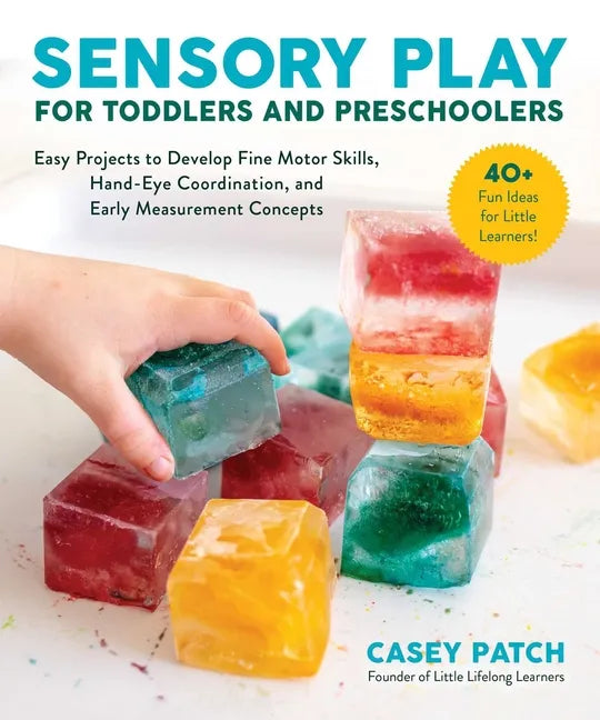 Sensory Play for Toddlers and Preschoolers: Easy Projects to Develop Fine Motor Skills, Hand-Eye Coordination, and Early Measurement Concepts - Paperback
