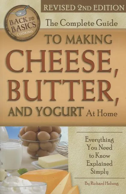 The Complete Guide to Making Cheese, Butter, and Yogurt at Home: Everything You Need to Know Explained Simply Revised 2nd Edition - Paperback