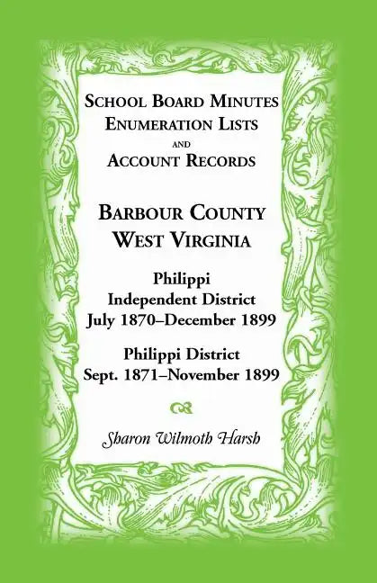 School Board Minutes, Enumerations Lists and Account Records, Barbour County, West Virginia: Philippi Independent District, July 1870-December 1899 Ph - Paperback