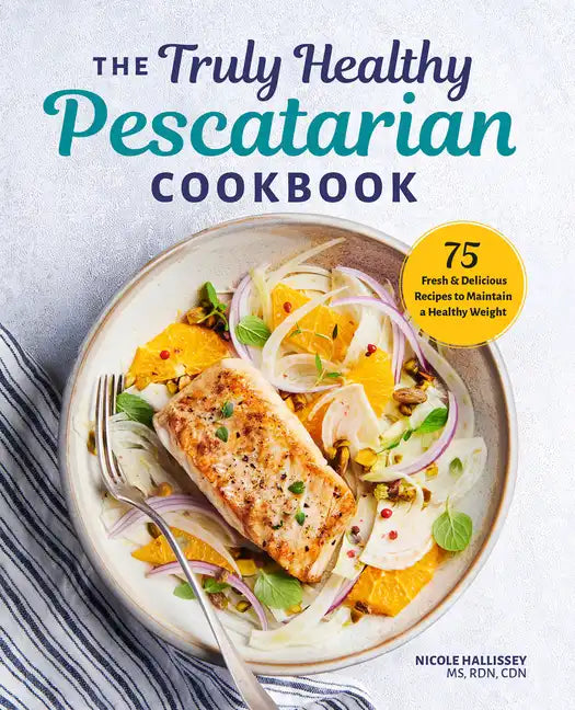 The Truly Healthy Pescatarian Cookbook: 75 Fresh & Delicious Recipes to Maintain a Healthy Weight - Paperback