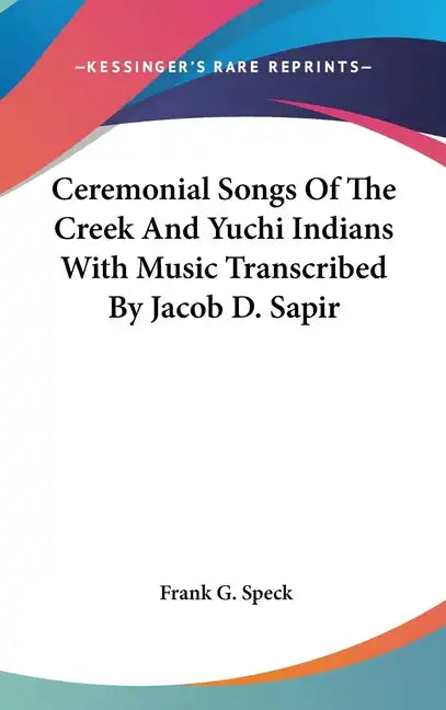 Ceremonial Songs Of The Creek And Yuchi Indians With Music Transcribed By Jacob D. Sapir - Hardcover
