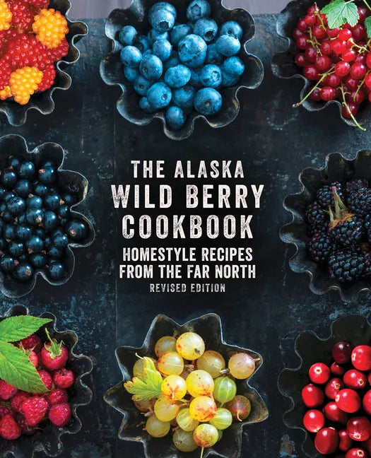 The Alaska Wild Berry Cookbook: Homestyle Recipes from the Far North, Revised Edition - Hardcover