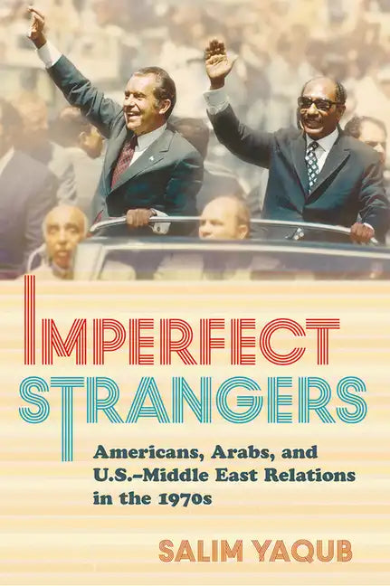 Imperfect Strangers: Americans, Arabs, and U.S.-Middle East Relations in the 1970s - Hardcover