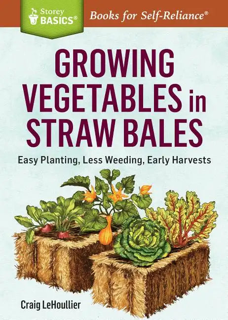 Growing Vegetables in Straw Bales: Easy Planting, Less Weeding, Early Harvests - Paperback