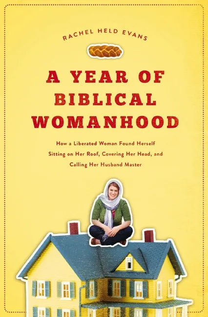 A Year of Biblical Womanhood: How a Liberated Woman Found Herself Sitting on Her Roof, Covering Her Head, and Calling Her Husband 'Master' - Paperback