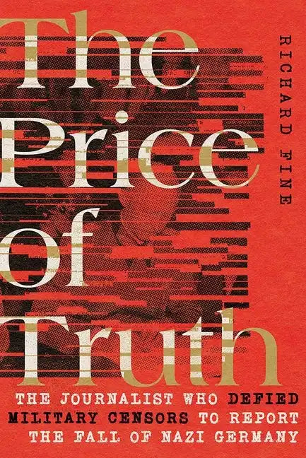 The Price of Truth: The Journalist Who Defied Military Censors to Report the Fall of Nazi Germany - Hardcover