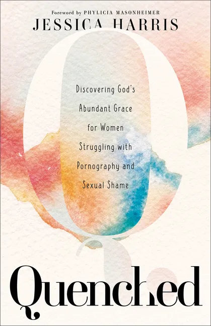 Quenched: Discovering God's Abundant Grace for Women Struggling with Pornography and Sexual Shame - Paperback