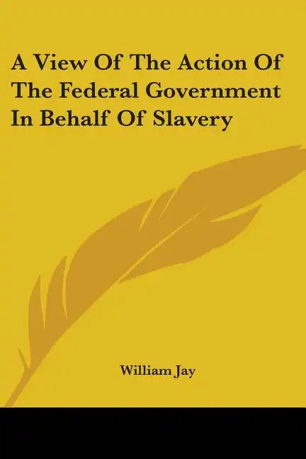 A View Of The Action Of The Federal Government In Behalf Of Slavery - Paperback