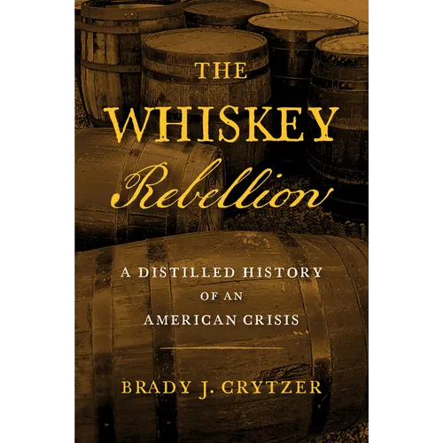 The Whiskey Rebellion: A Distilled History of an American Crisis - Hardcover