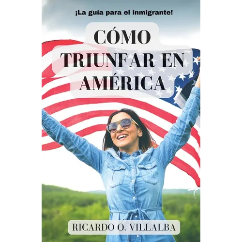 Cómo Triunfar en América: ¡La guía para el inmigrante! - Paperback