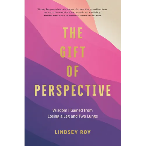 The Gift of Perspective: Wisdom I Gained from Losing a Leg and Two Lungs - Hardcover