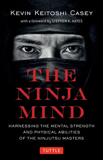 The Ninja Mind: Harnessing the Mental Strength and Physical Abilities of the Ninjutsu Masters - Paperback