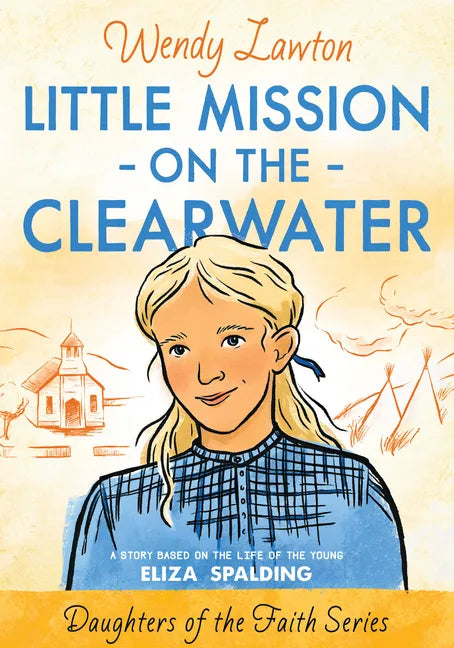 Little Mission on the Clearwater: A Story Based on the Life of Young Eliza Spalding - Paperback
