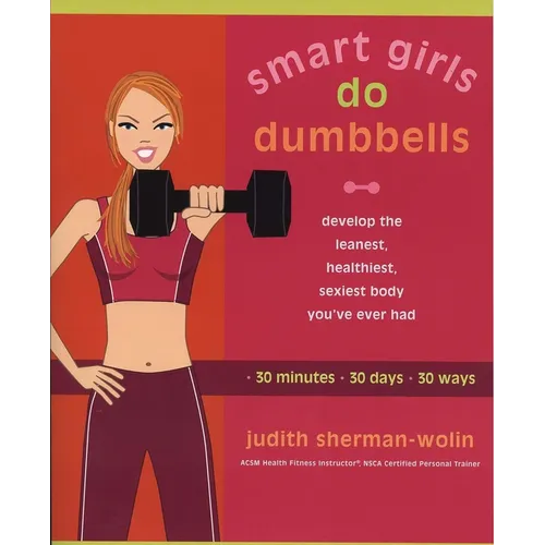 Smart Girls Do Dumbbells: 30 Minutes, 30 Days, 30 Ways -- Develop the Leanest, Healthiest, Sexiest Body You've Ever Had - Paperback