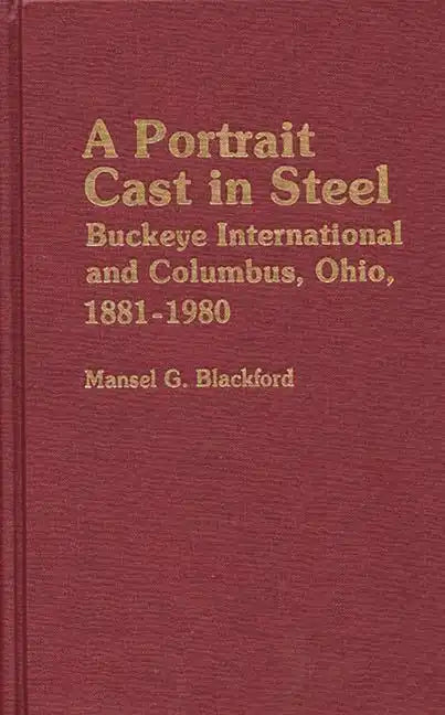 A Portrait Cast in Steel: Buckeye International and Columbus, Ohio, 1881-1980 - Hardcover