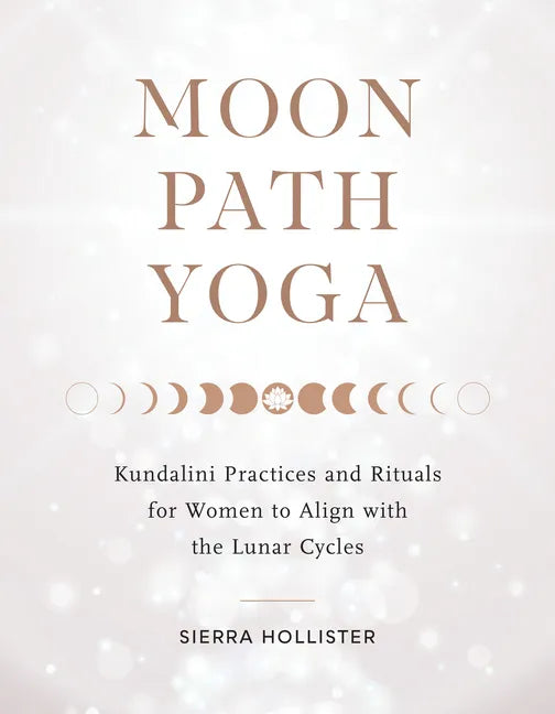 Moon Path Yoga: Kundalini Practices and Rituals for Women to Align with the Lunar Cycles - Paperback