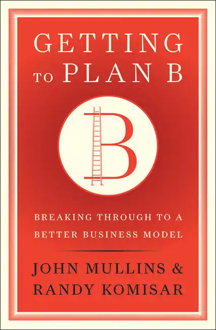 Getting to Plan B: Breaking Through to a Better Business Model - Hardcover