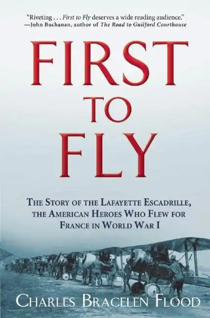 First to Fly: The Story of the Lafayette Escadrille, the American Heroes Who Flew for France in World War I - Paperback