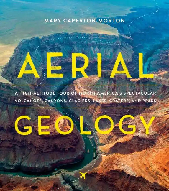 Aerial Geology: A High-Altitude Tour of North America's Spectacular Volcanoes, Canyons, Glaciers, Lakes, Craters, and Peaks - Hardcover