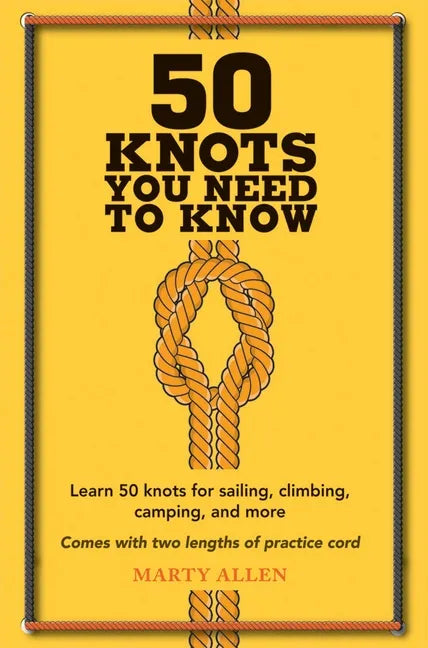 50 Knots You Need to Know: Learn 50 Knots for Sailing, Climbing, Camping, and More - Hardcover
