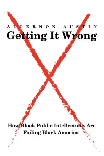 Getting It Wrong: How Black Public Intellectuals Are Failing Black America - Paperback