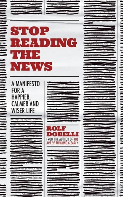 Stop Reading the News: A Manifesto for a Happier, Calmer and Wiser Life - Paperback