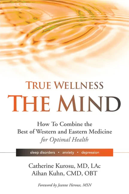 True Wellness for Your Mind: How to Combine the Best of Western and Eastern Medicine for Optimal Health for Sleep Disorders, Anxiety, Depression - Paperback
