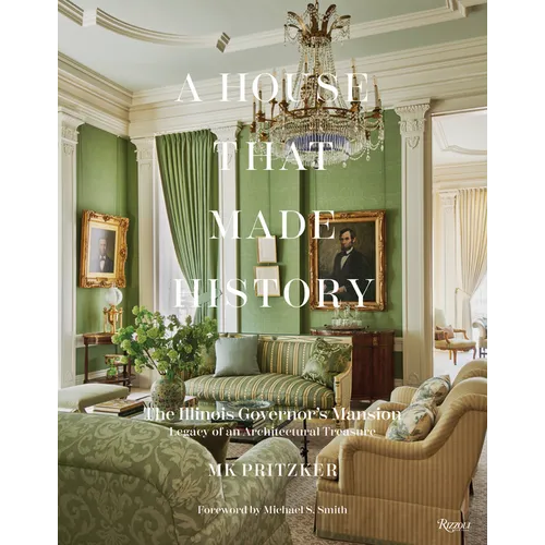 A House That Made History: The Illinois Governors Mansion, Legacy of an Architectural Treasure - Hardcover