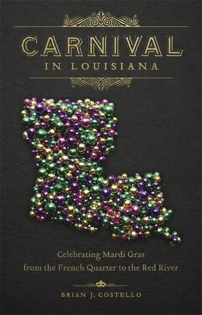 Carnival in Louisiana: Celebrating Mardi Gras from the French Quarter to the Red River - Hardcover