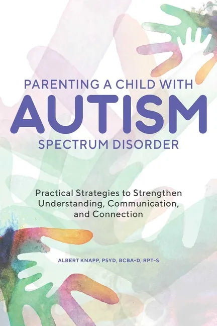 Parenting a Child with Autism Spectrum Disorder: Practical Strategies to Strengthen Understanding, Communication, and Connection - Paperback
