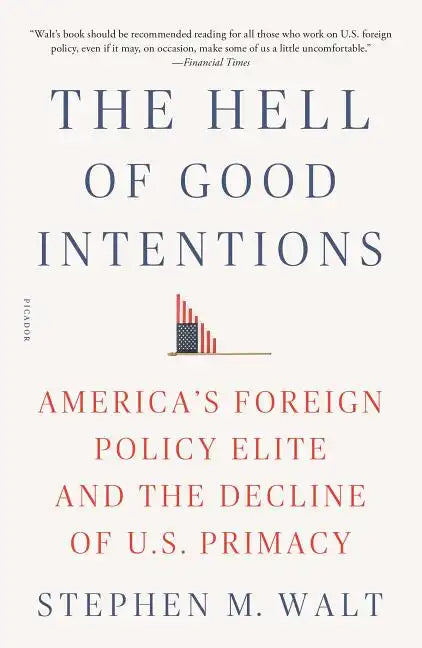 The Hell of Good Intentions: America's Foreign Policy Elite and the Decline of U.S. Primacy - Paperback